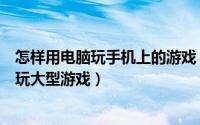 怎样用电脑玩手机上的游戏（怎样用拇指玩在电脑和手机上玩大型游戏）