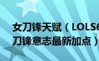 女刀锋天赋（LOLS6赛季刀妹天赋英雄联盟刀锋意志最新加点）