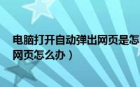 电脑打开自动弹出网页是怎么回事（Win8浏览器自动弹出网页怎么办）