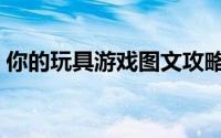 你的玩具游戏图文攻略（你的玩具游戏攻略）