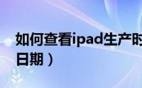 如何查看ipad生产时间（如何查看ipad生产日期）