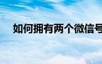 如何拥有两个微信号（如何拥有巴掌脸）
