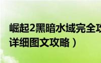 崛起2黑暗水域完全攻略（《崛起2黑暗水域》详细图文攻略）