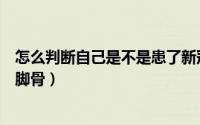 怎么判断自己是不是患了新冠（怎么判断自己是不是患了大脚骨）
