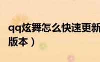qq炫舞怎么快速更新（QQ炫舞如何快速更新版本）