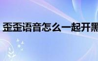 歪歪语音怎么一起开黑（歪歪语音怎么使用）