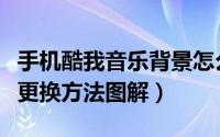 手机酷我音乐背景怎么换（手机酷我音乐皮肤更换方法图解）