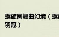 螺旋圆舞曲幻境（螺旋圆舞曲中如何获取雷鸟羽冠）