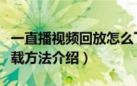 一直播视频回放怎么下载（一直播回放视频下载方法介绍）