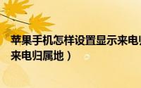 苹果手机怎样设置显示来电归属地（苹果手机怎样设置显示来电归属地）
