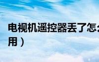 电视机遥控器丢了怎么办（电视机遥控器怎么用）
