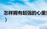 怎样拥有超强的心里素质（怎样拥有超级拉姆）