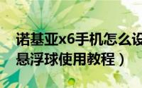 诺基亚x6手机怎么设置悬浮窗口（诺基亚x6悬浮球使用教程）