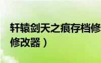 轩辕剑天之痕存档修改器安卓（轩辕剑5存档修改器）