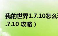 我的世界1.7.10怎么玩（我的世界v1.89和v1.7.10 攻略）