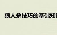狼人杀技巧的基础知识（狼人杀技巧分析）