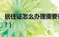 居住证怎么办理需要带什么（居住证怎么办理?）