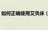 如何正确使用艾灸床（如何正确使用艾热灸）