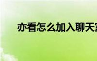 亦看怎么加入聊天室（怎么进入群聊）