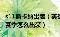 s11斯卡纳出装（英雄联盟水晶先锋斯卡纳S9赛季怎么出装）