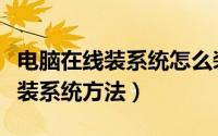电脑在线装系统怎么装（怎样在线装系统在线装系统方法）
