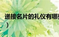 递接名片的礼仪有哪些（如何递接名片的礼仪）