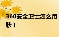 360安全卫士怎么用（360安全卫士怎么换皮肤）