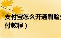支付宝怎么开通刷脸支付（支付宝开通刷脸支付教程）