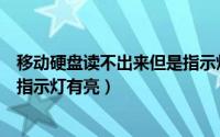 移动硬盘读不出来但是指示灯不亮（移动硬盘读不出来但是指示灯有亮）