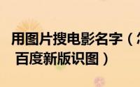 用图片搜电影名字（怎么用图片查找电影名字 百度新版识图）