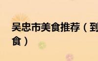 吴忠市美食推荐（到吴忠一定要吃的10大美食）
