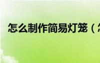 怎么制作简易灯笼（怎么制作简易收纳盒）
