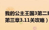 我的公主王国3第二章10（我的公主王国3—第三章3.11关攻略）