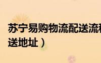 苏宁易购物流配送流程（苏宁易购如何新增配送地址）