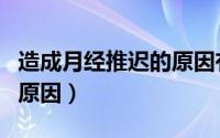 造成月经推迟的原因有哪些（造成月经推迟的原因）