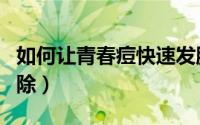 如何让青春痘快速发脓（如何让青春痘快速消除）