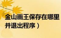 金山画王保存在哪里（金山画王怎样保存图片并退出程序）
