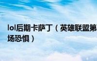 lol后期卡萨丁（英雄联盟第三赛季 暴力卡萨丁 hold不住全场恐惧）