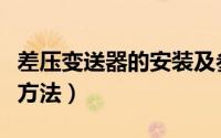 差压变送器的安装及参数（差压变送器的安装方法）