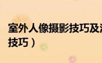 室外人像摄影技巧及注意事项（室外人像摄影技巧）