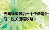 天国拯救最后一个任务是什么（天国拯救主线任务“贼世至尊”过关流程攻略）
