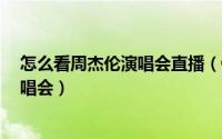 怎么看周杰伦演唱会直播（QQ音乐如何预约周杰伦直播演唱会）