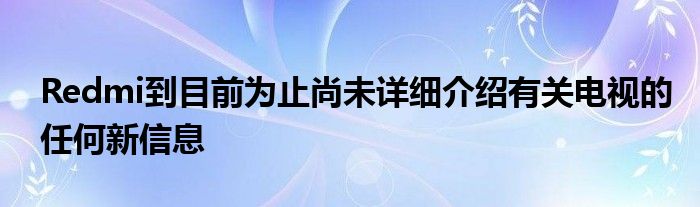 Redmi到目前为止尚未详细介绍有关电视的任何新信息