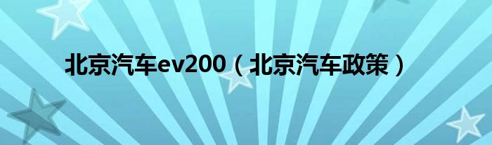北京汽车ev200（北京汽车政策）