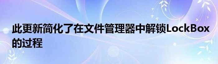 此更新简化了在文件管理器中解锁LockBox的过程