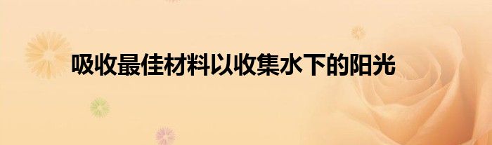 吸收最佳材料以收集水下的阳光