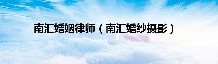 南汇婚姻律师（南汇婚纱摄影）