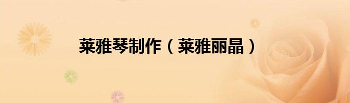 莱雅琴制作（莱雅丽晶）