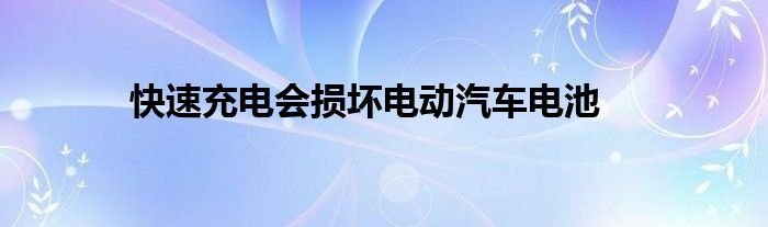 快速充电会损坏电动汽车电池