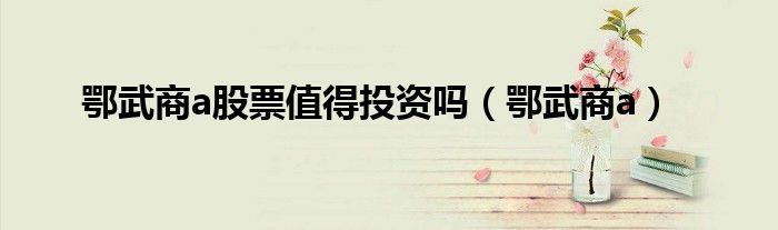 鄂武商a股票值得投资吗（鄂武商a）